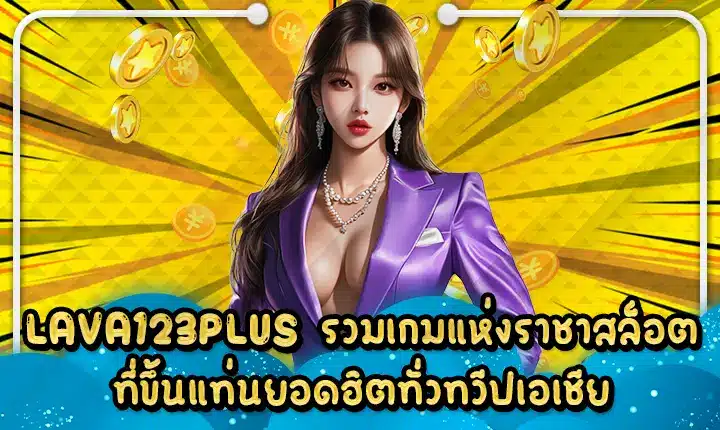 LAVA123PLUS รวมเกมแห่งราชาสล็อตที่ขึ้นแท่นยอดฮิตทั่วทวีปเอเชีย LAVA123PLUS